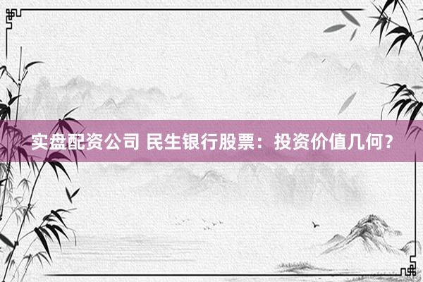 实盘配资公司 民生银行股票：投资价值几何？