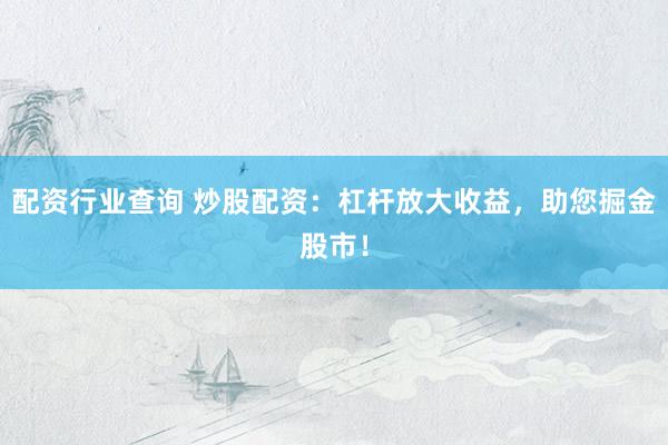 配资行业查询 炒股配资：杠杆放大收益，助您掘金股市！