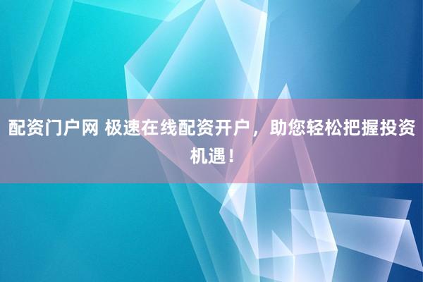 配资门户网 极速在线配资开户,助您轻松把握投资机遇!