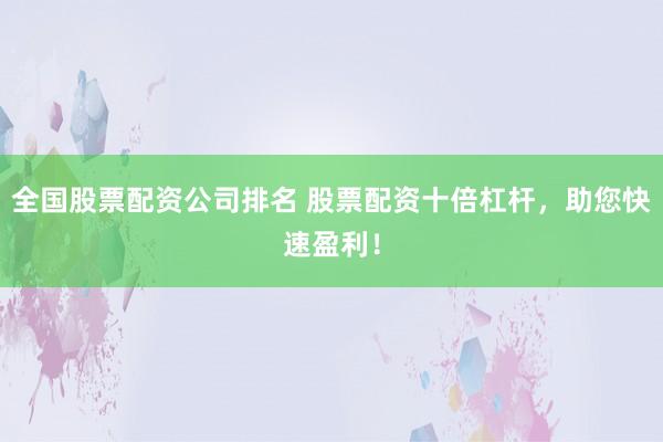 全国股票配资公司排名 股票配资十倍杠杆，助您快速盈利！