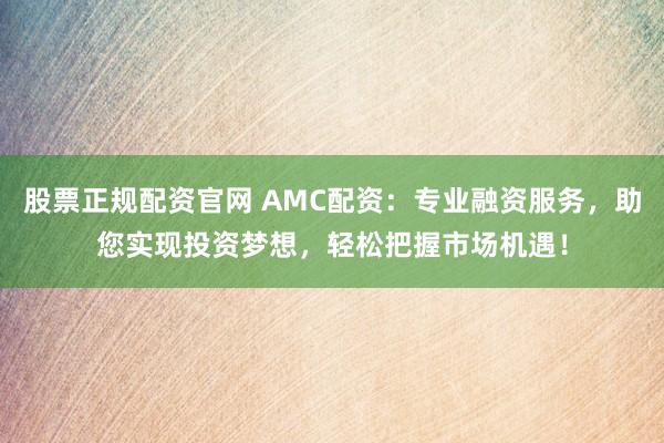 股票正规配资官网 AMC配资：专业融资服务，助您实现投资梦想，轻松把握市场机遇！