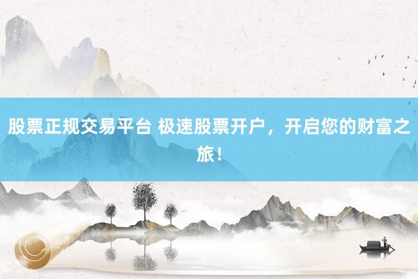 股票正规交易平台 极速股票开户，开启您的财富之旅！