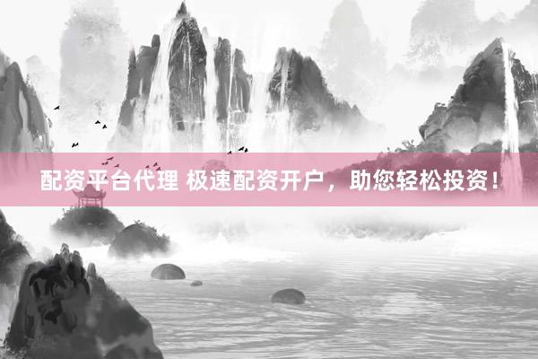 配资平台代理 极速配资开户，助您轻松投资！
