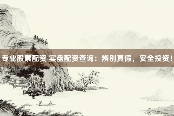 专业股票配资 实盘配资查询:辨别真假,安全投资!